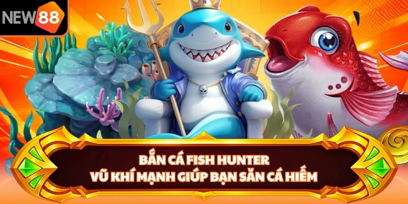 Bắn Cá Fish Hunter - Vũ Khí Mạnh Giúp Bạn Săn Cá Hiếm