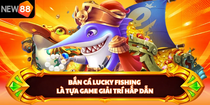 Bắn cá Lucky Fishing là tựa game giải trí hấp dẫn