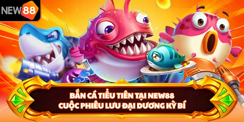 Bắn Cá Tiểu Tiên Tại NEW88 - Cuộc Phiêu Lưu Đại Dương Kỳ Bí
