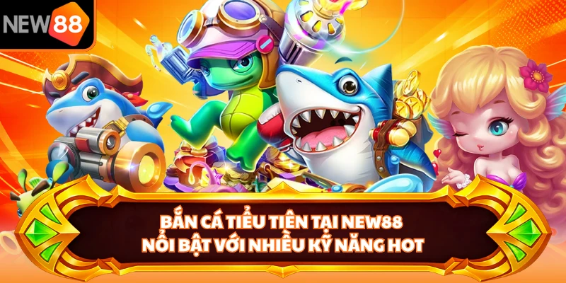 Bắn cá tiểu tiên tại NEW88 nổi bật với nhiều kỹ năng hot