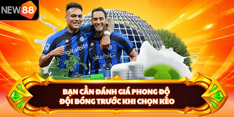 Bạn cần đánh giá phong độ đội bóng trước khi chọn kèo