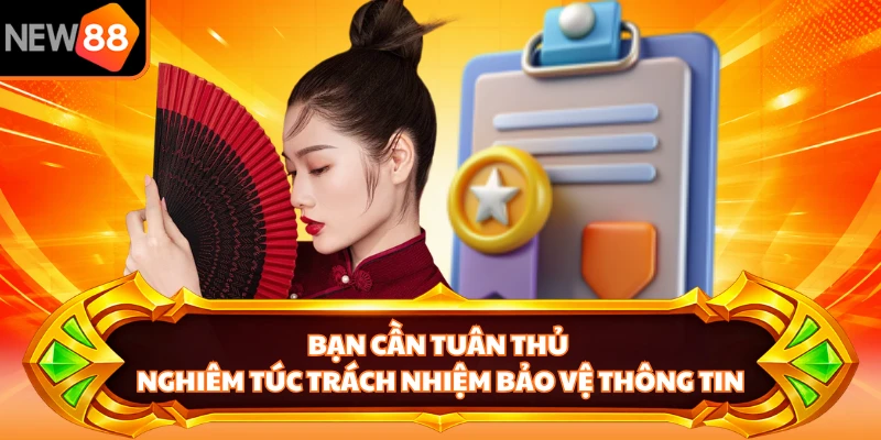 Bạn cần tuân thủ nghiêm túc trách nhiệm bảo vệ thông tin