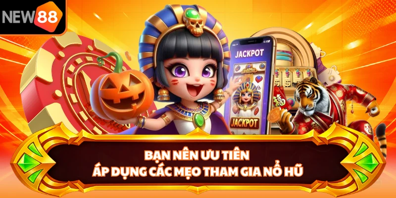 Bạn nên ưu tiên áp dụng các mẹo tham gia nổ hũ