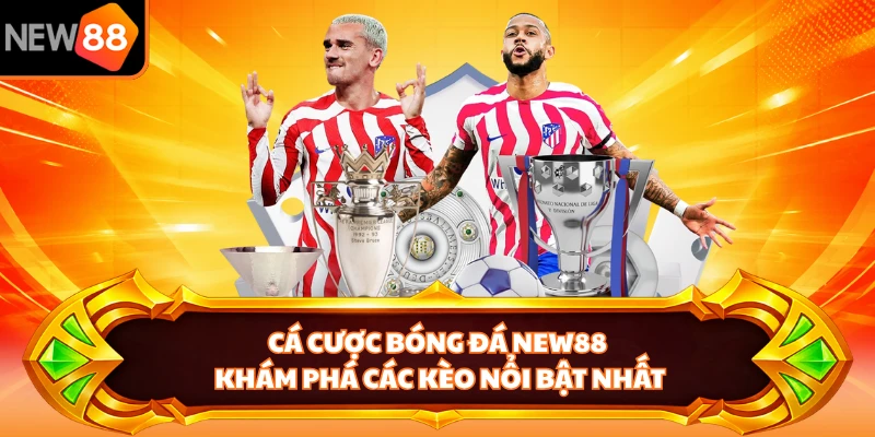 Cá Cược Bóng Đá NEW88 - Khám Phá Các Kèo Nổi Bật Nhất