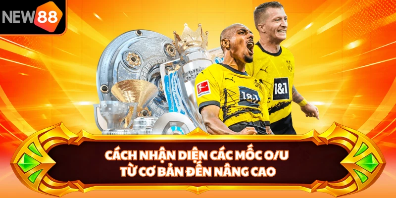 Cách nhận diện các mốc O/U từ cơ bản đến nâng cao