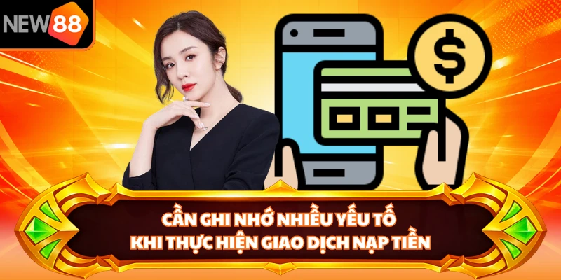 Cần ghi nhớ nhiều yếu tố khi thực hiện giao dịch nạp tiền