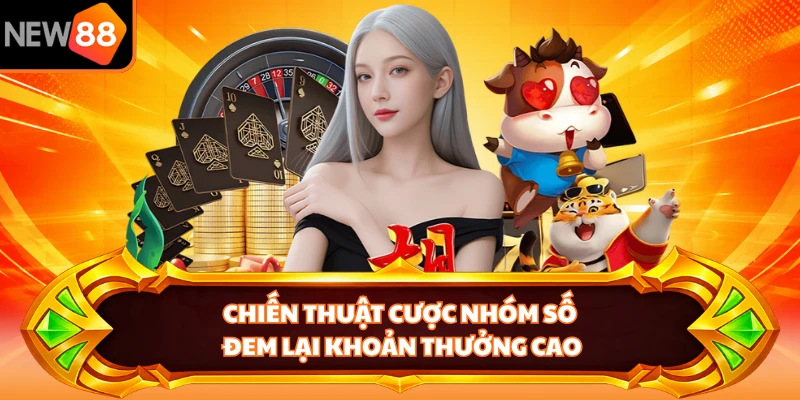 Chiến thuật cược nhóm số đem lại khoản thưởng cao