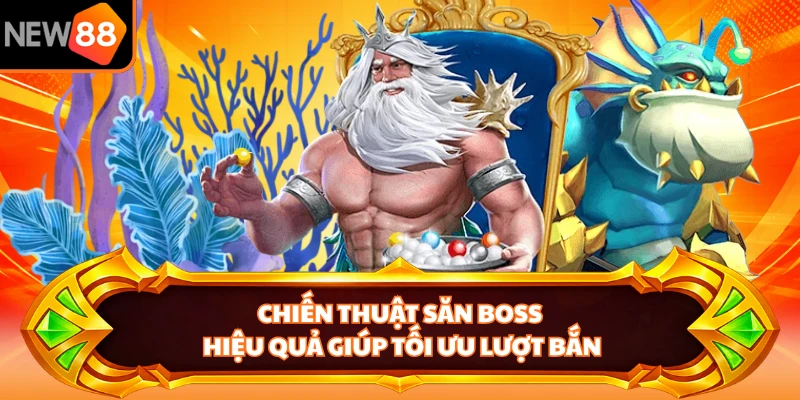 Chiến thuật săn boss hiệu quả giúp tối ưu lượt bắn