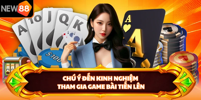 Chú ý đến kinh nghiệm tham gia game bài Tiến Lên