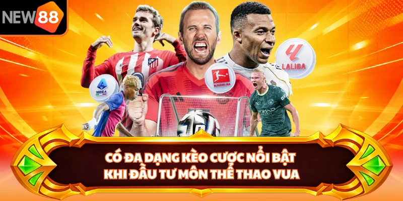 Có đa dạng kèo cược nổi bật khi đầu tư môn thể thao vua