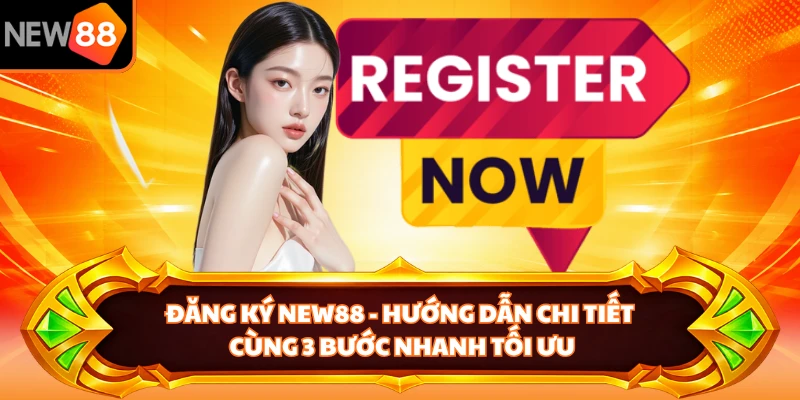 Đăng Ký NEW88 - Hướng Dẫn Chi Tiết Cùng 3 Bước Nhanh Tối Ưu