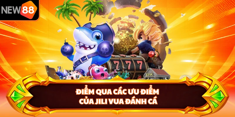 Điểm qua các ưu điểm của Jili Vua Đánh Cá