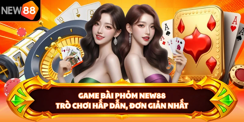 Game Bài Phỏm New88 - Trò Chơi Hấp Dẫn, Đơn Giản Nhất