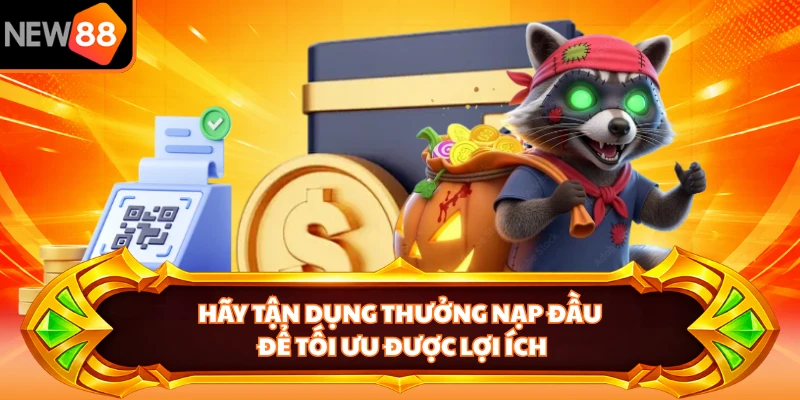 Hãy tận dụng thưởng nạp đầu để tối ưu được lợi ích