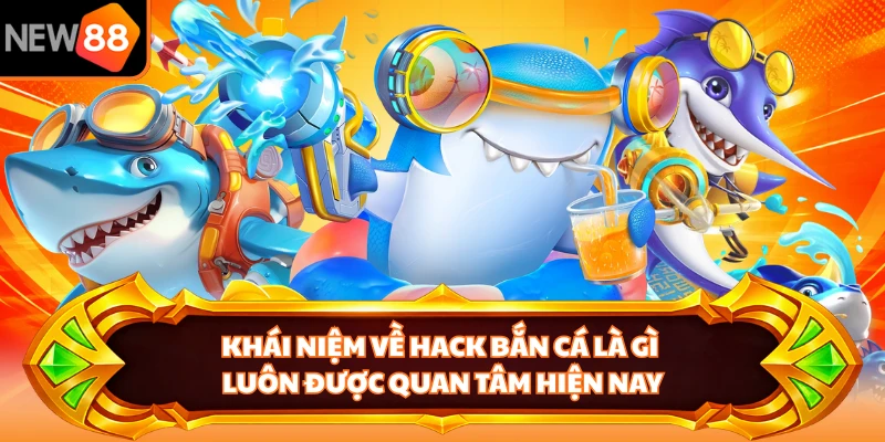 Khái niệm về hack bắn cá là gì luôn được quan tâm hiện nay