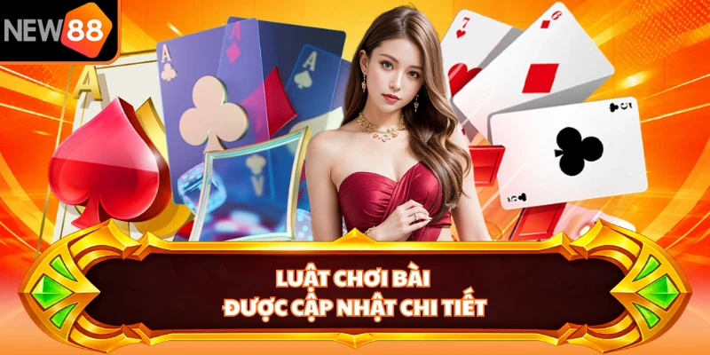 Luật chơi bài được cập nhật chi tiết