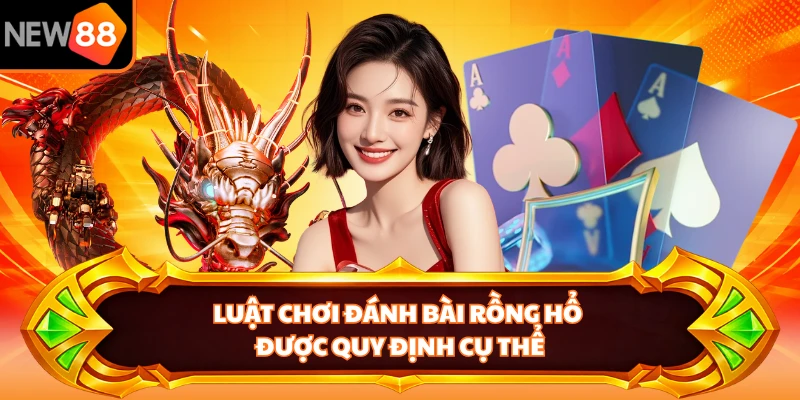 Luật chơi đánh bài Rồng Hổ được quy định cụ thể