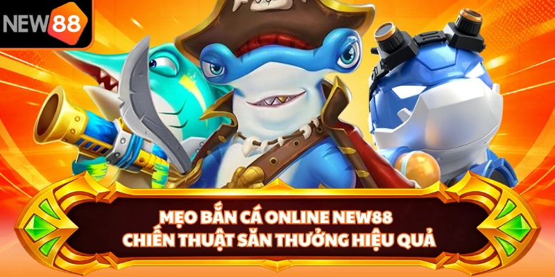 Mẹo Bắn Cá Online NEW88 - Chiến Thuật Săn Thưởng Hiệu Quả