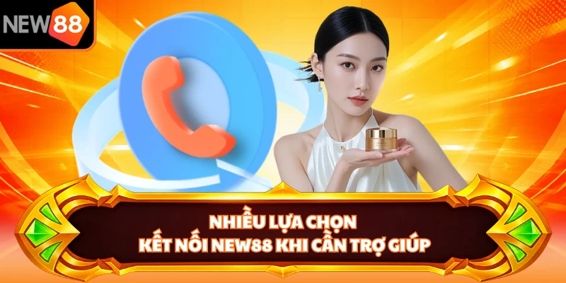 Nhiều lựa chọn kết nối NEW88 khi cần trợ giúp