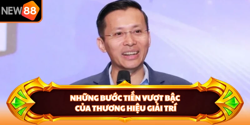 Những bước tiến vượt bậc của thương hiệu giải trí
