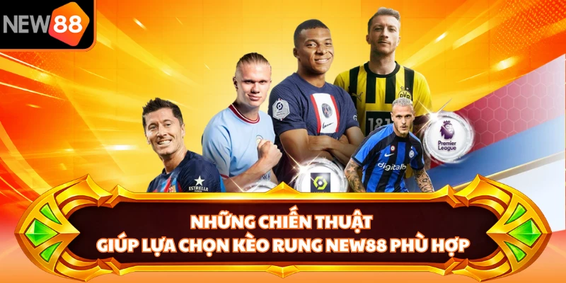 Những chiến thuật giúp lựa chọn kèo rung NEW88 phù hợp