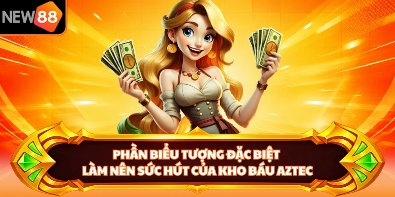 Phần biểu tượng đặc biệt làm nên sức hút của Kho Báu Aztec