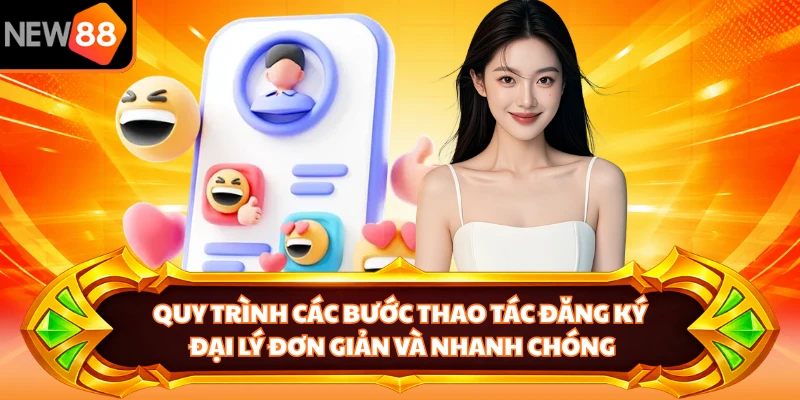 Quy trình các bước thao tác đăng ký đại lý đơn giản và nhanh chóng