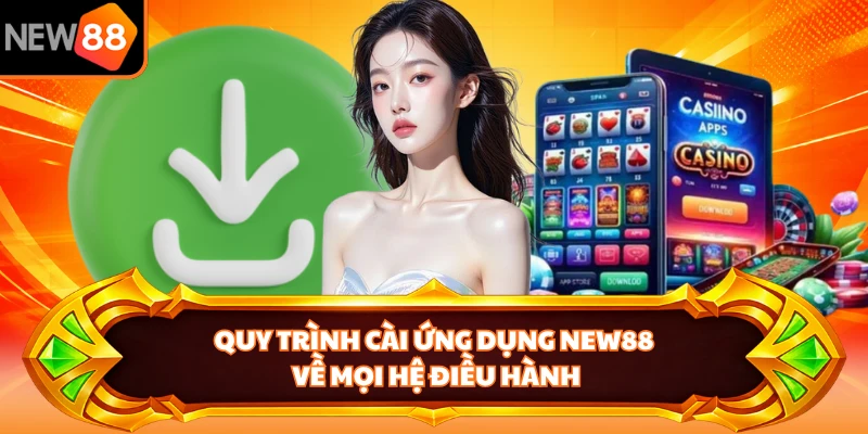 Quy trình cài ứng dụng NEW88 về mọi hệ điều hành