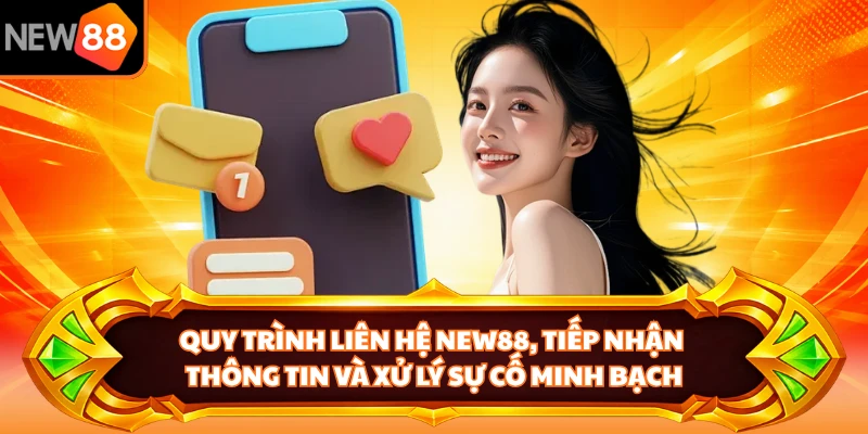 Quy trình liên hệ NEW88, tiếp nhận thông tin và xử lý sự cố minh bạch