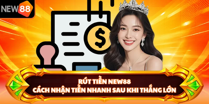 Rút Tiền NEW88 - Cách Nhận Tiền Nhanh Sau Khi Thắng Lớn