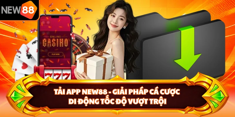 Tải App NEW88 - Giải Pháp Cá Cược Di Động Tốc Độ Vượt Trội