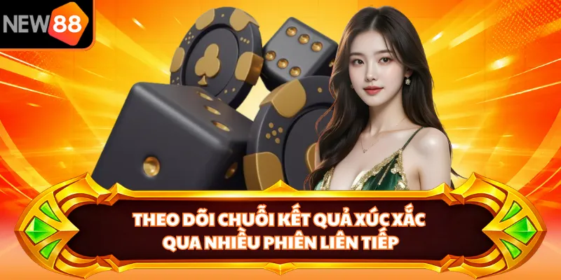 Theo dõi chuỗi kết quả xúc xắc qua nhiều phiên liên tiếp