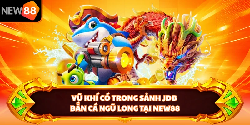 Vũ khí có trong sảnh JDB Bắn Cá Ngũ Long tại NEW88